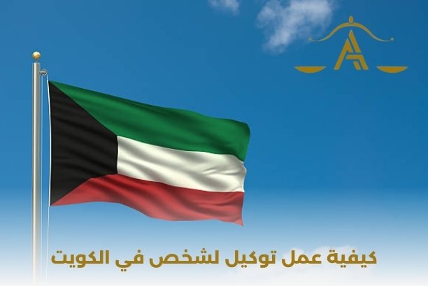 كيفية عمل توكيل لشخص في الكويت كيفية عمل توكيل لشخص في الكويت